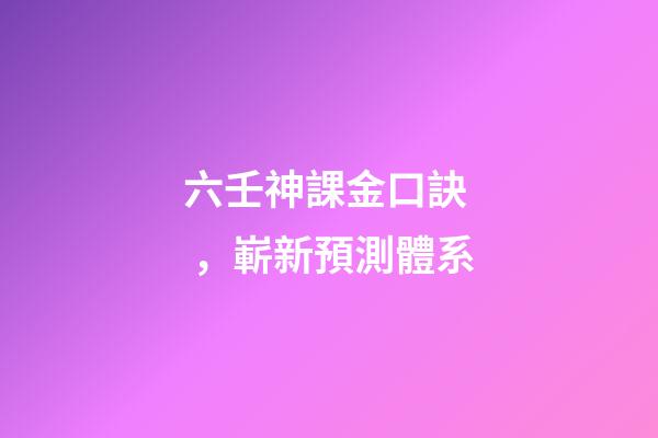 六壬神課金口訣，嶄新預測體系